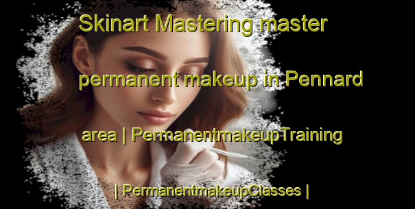 Skinart Mastering master permanent makeup in Pennard area | PermanentmakeupTraining | PermanentmakeupClasses | SkinartTraining-United Kingdom